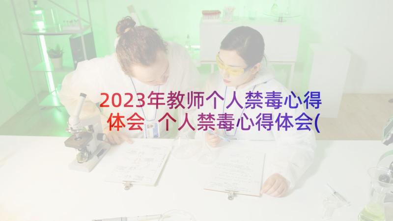 2023年教师个人禁毒心得体会 个人禁毒心得体会(优秀7篇)