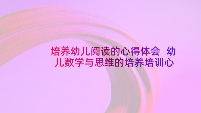 培养幼儿阅读的心得体会 幼儿数学与思维的培养培训心得体会(实用5篇)