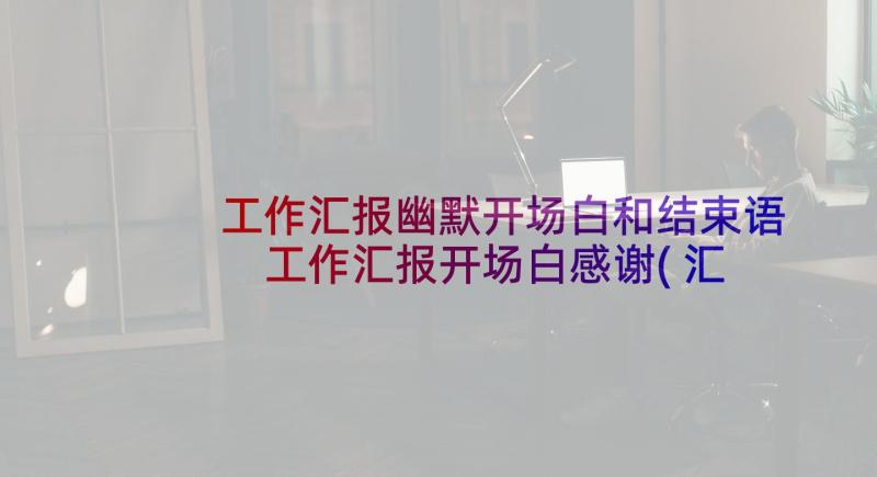 工作汇报幽默开场白和结束语 工作汇报开场白感谢(汇总7篇)