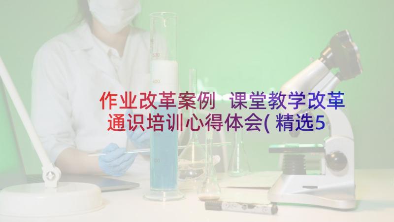 作业改革案例 课堂教学改革通识培训心得体会(精选5篇)