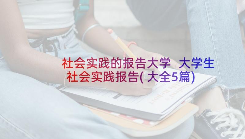 社会实践的报告大学 大学生社会实践报告(大全5篇)