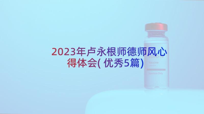 2023年卢永根师德师风心得体会(优秀5篇)