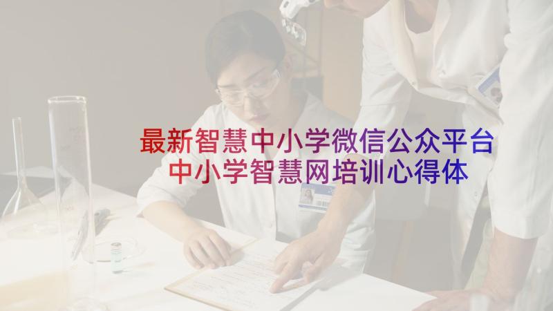 最新智慧中小学微信公众平台 中小学智慧网培训心得体会(优质10篇)