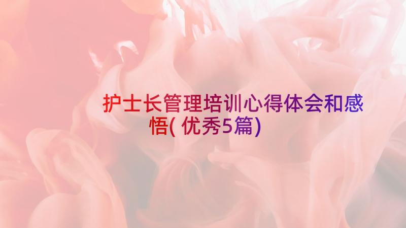 护士长管理培训心得体会和感悟(优秀5篇)