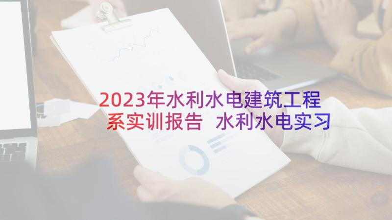 2023年水利水电建筑工程系实训报告 水利水电实习报告(汇总5篇)