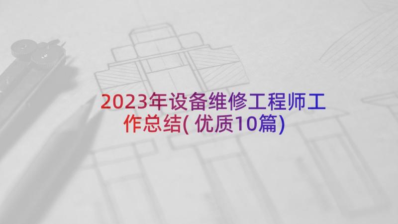 2023年设备维修工程师工作总结(优质10篇)