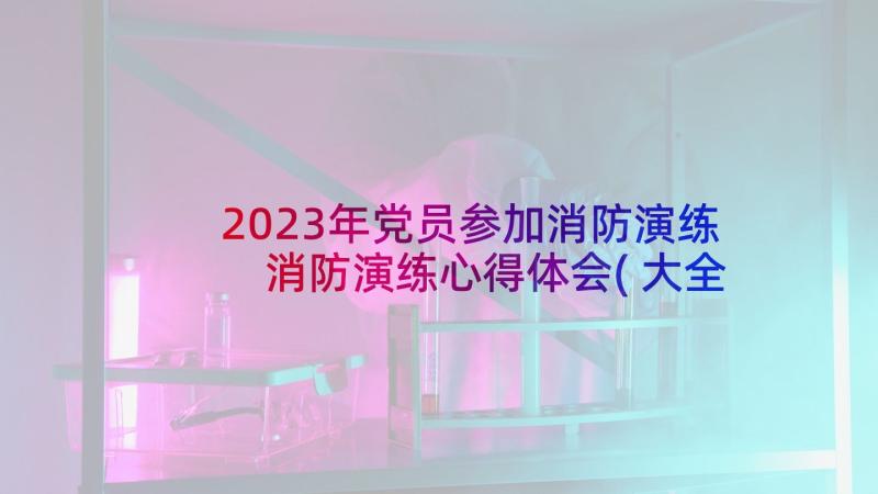 2023年党员参加消防演练 消防演练心得体会(大全8篇)