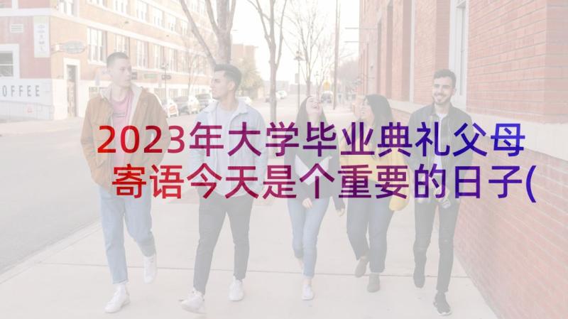 2023年大学毕业典礼父母寄语今天是个重要的日子(实用5篇)