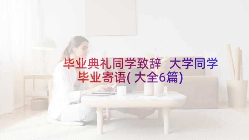 毕业典礼同学致辞 大学同学毕业寄语(大全6篇)