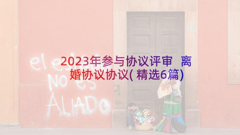 2023年参与协议评审 离婚协议协议(精选6篇)