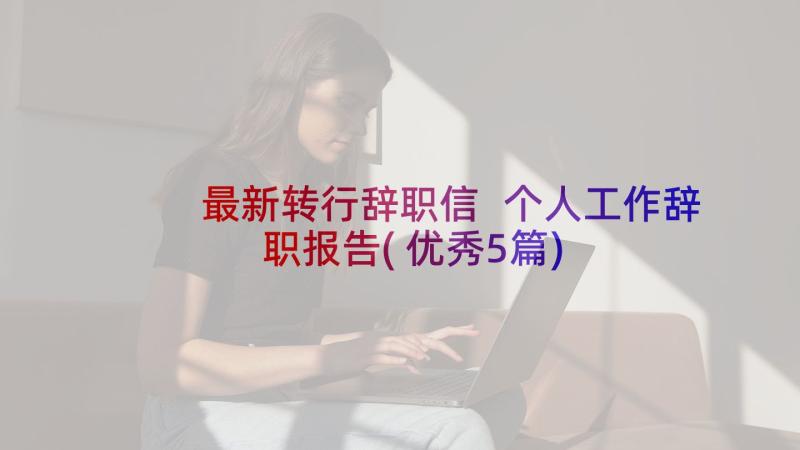 最新转行辞职信 个人工作辞职报告(优秀5篇)