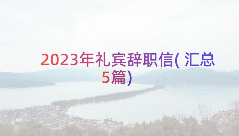 2023年礼宾辞职信(汇总5篇)