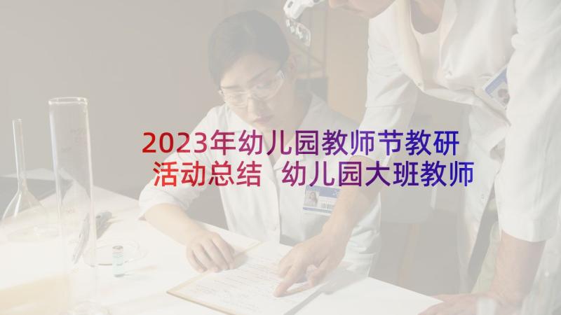 2023年幼儿园教师节教研活动总结 幼儿园大班教师教研心得体会(通用5篇)