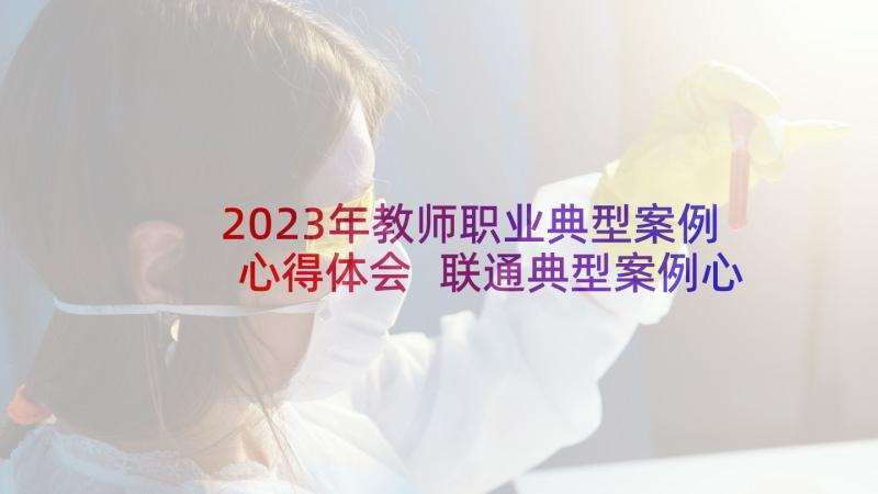 2023年教师职业典型案例心得体会 联通典型案例心得体会教师(实用5篇)