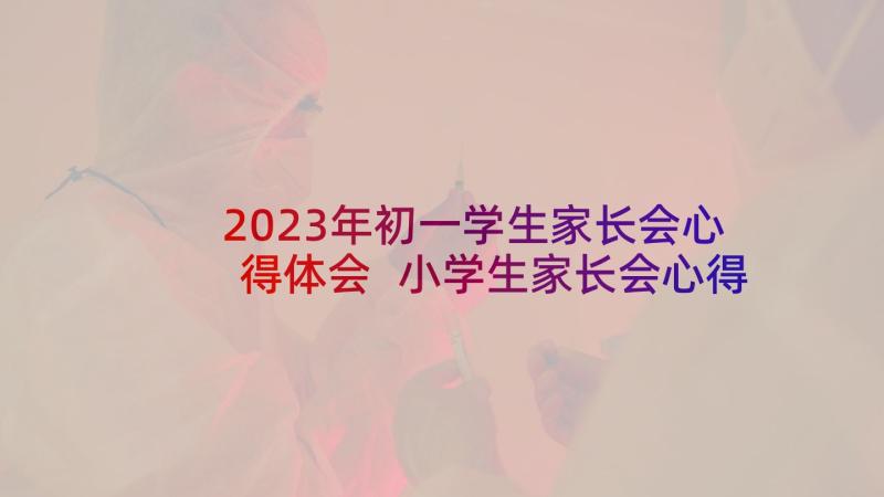 2023年初一学生家长会心得体会 小学生家长会心得体会(大全10篇)