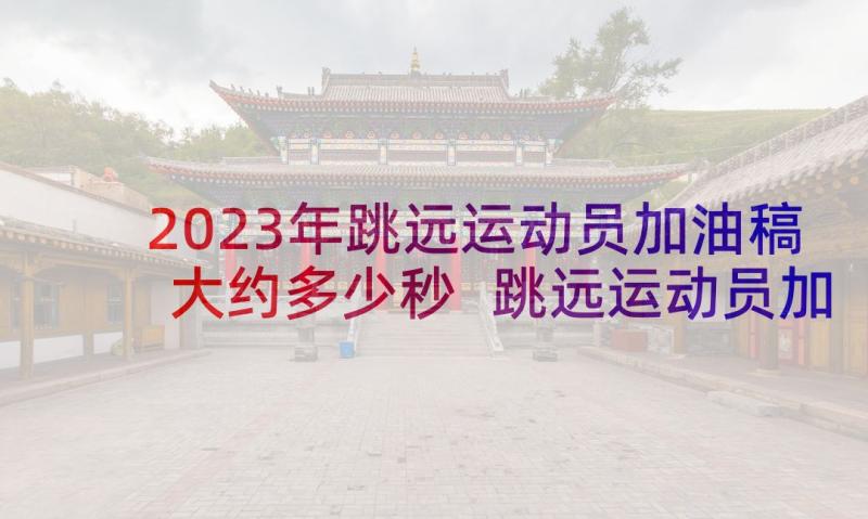 2023年跳远运动员加油稿大约多少秒 跳远运动员加油稿(通用9篇)