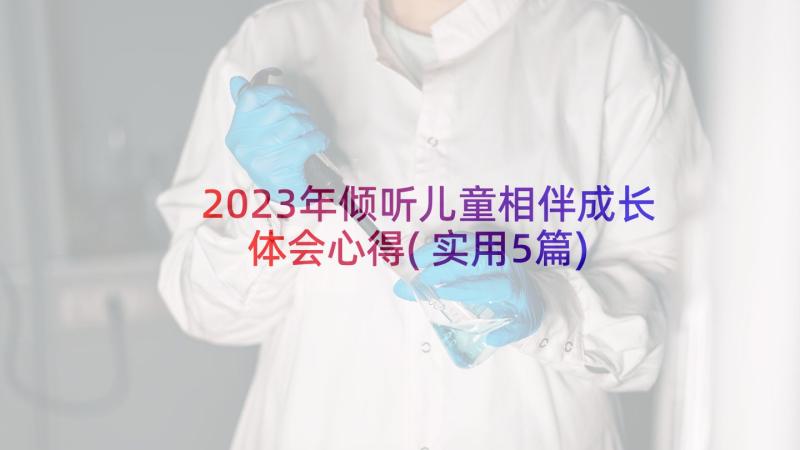 2023年倾听儿童相伴成长体会心得(实用5篇)