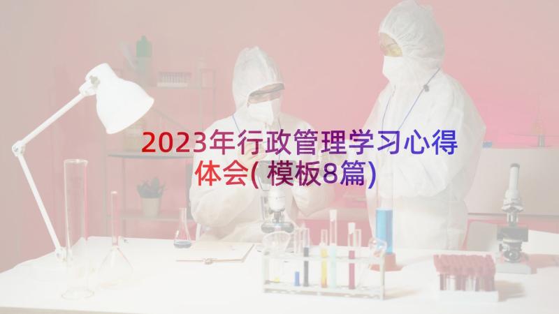 2023年行政管理学习心得体会(模板8篇)