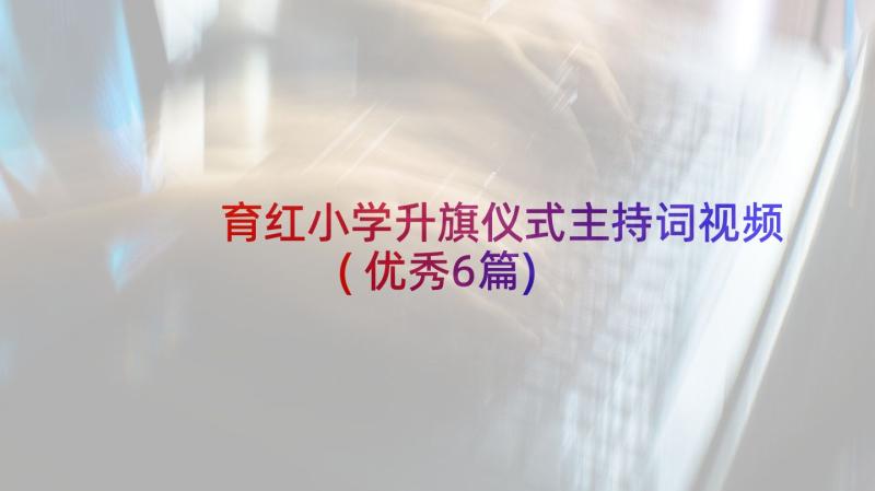 育红小学升旗仪式主持词视频(优秀6篇)