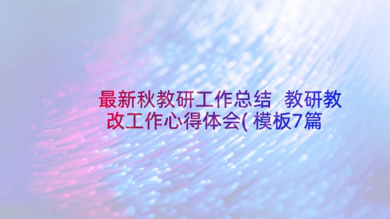 最新秋教研工作总结 教研教改工作心得体会(模板7篇)