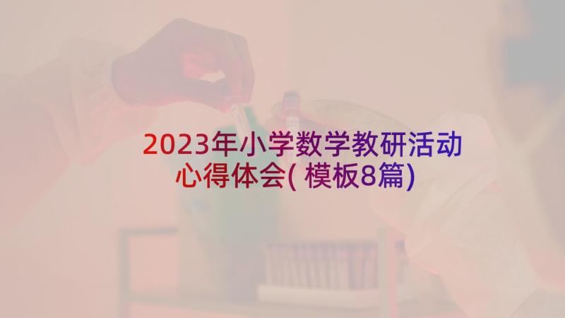 2023年小学数学教研活动心得体会(模板8篇)