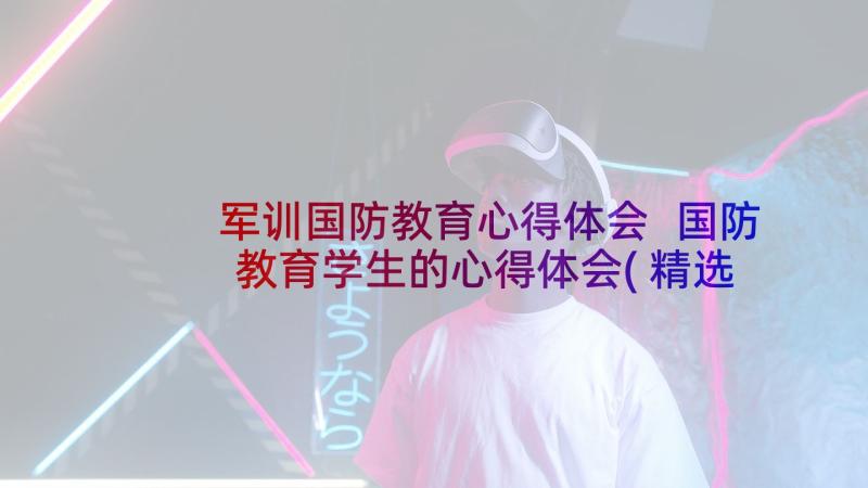 军训国防教育心得体会 国防教育学生的心得体会(精选6篇)