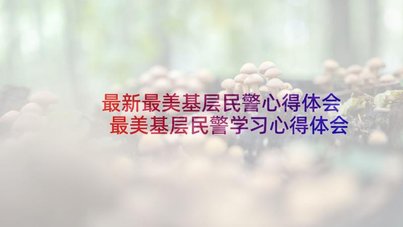 最新最美基层民警心得体会 最美基层民警学习心得体会(精选7篇)