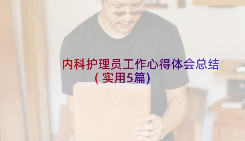 内科护理员工作心得体会总结(实用5篇)