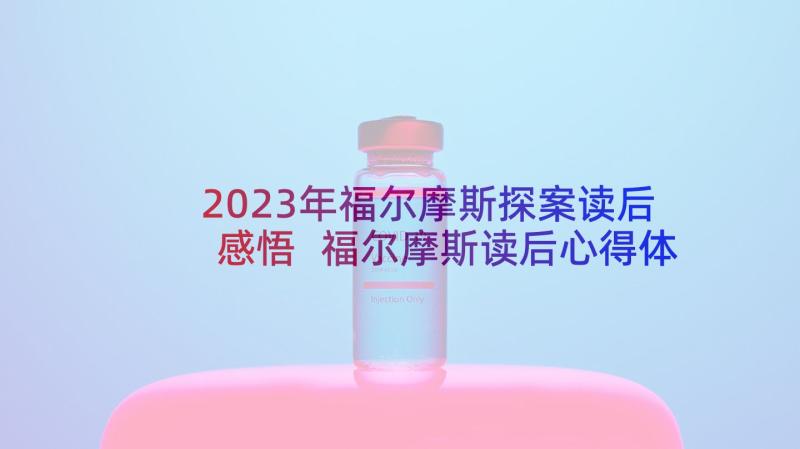 2023年福尔摩斯探案读后感悟 福尔摩斯读后心得体会(优质5篇)