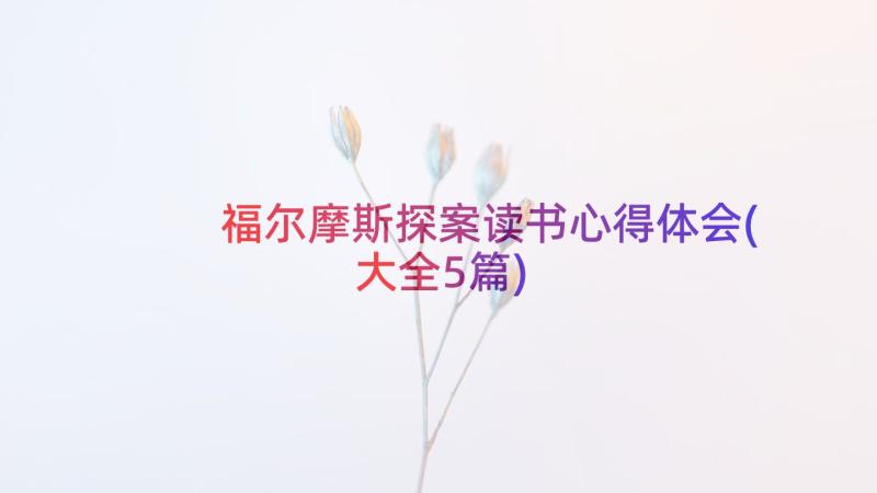 福尔摩斯探案读书心得体会(大全5篇)