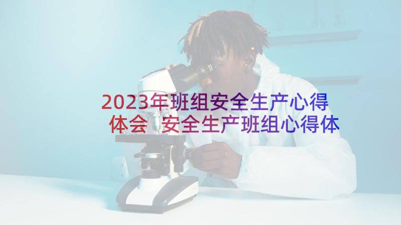 2023年班组安全生产心得体会 安全生产班组心得体会(精选5篇)