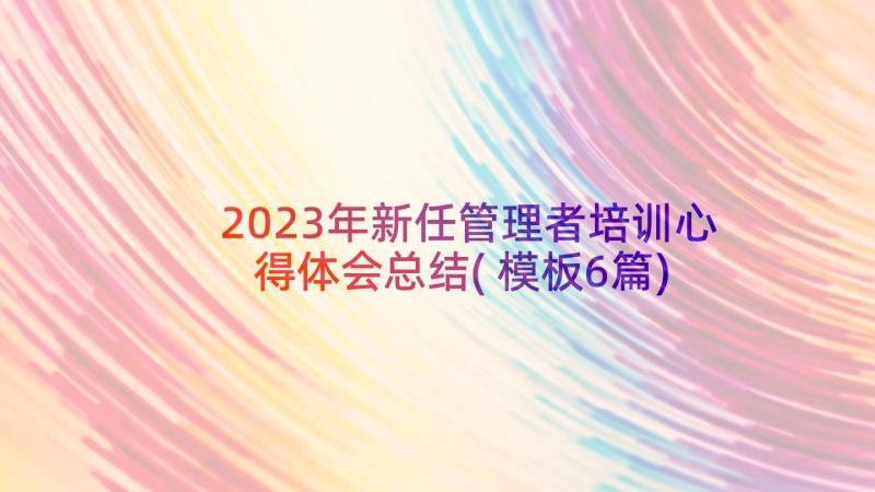 2023年新任管理者培训心得体会总结(模板6篇)