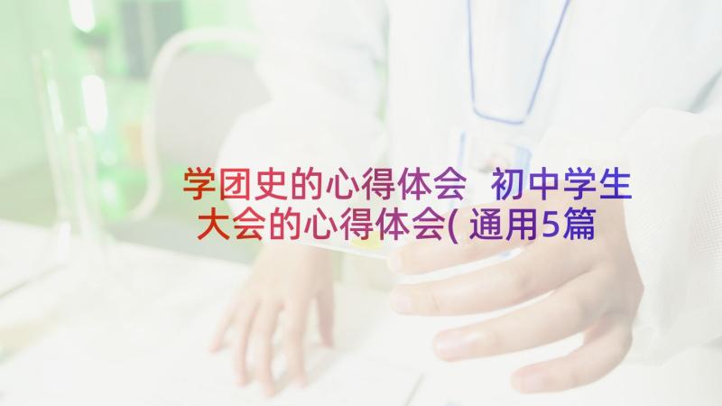 学团史的心得体会 初中学生大会的心得体会(通用5篇)