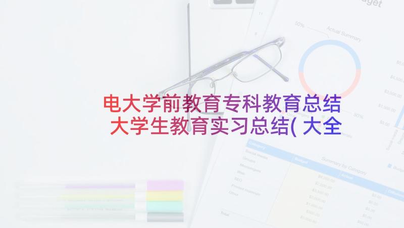 电大学前教育专科教育总结 大学生教育实习总结(大全9篇)