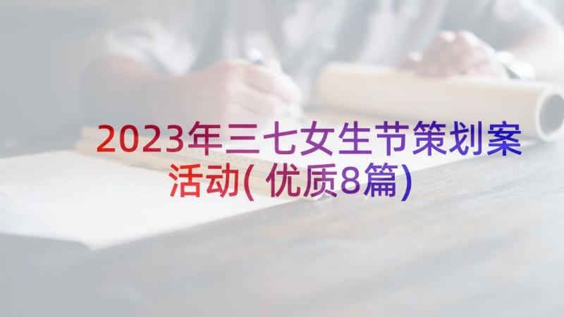 2023年三七女生节策划案活动(优质8篇)