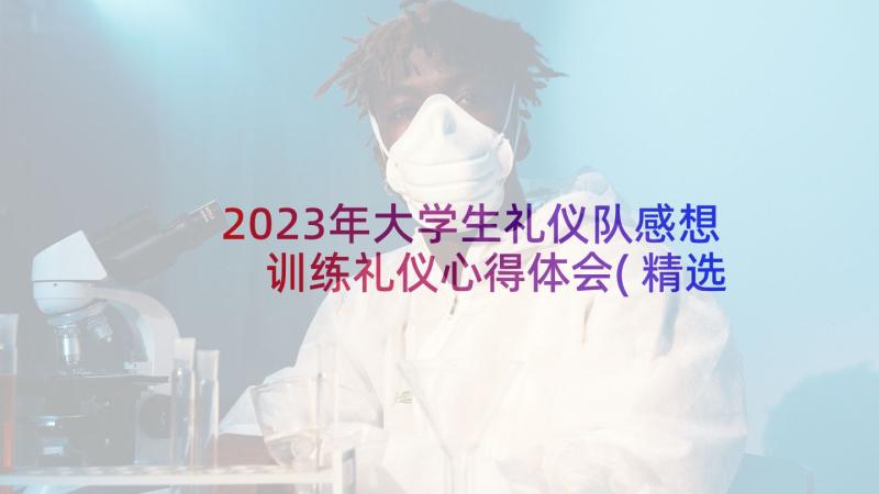 2023年大学生礼仪队感想 训练礼仪心得体会(精选6篇)