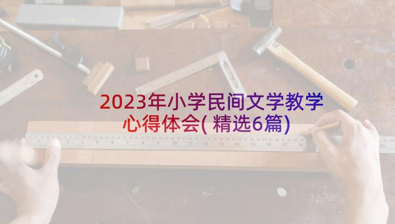 2023年小学民间文学教学心得体会(精选6篇)