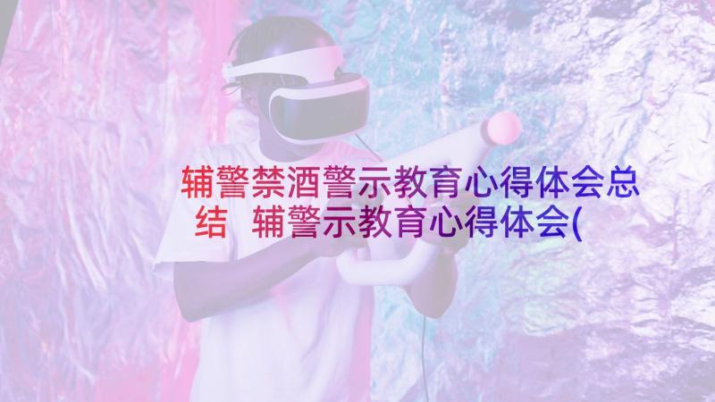 辅警禁酒警示教育心得体会总结 辅警示教育心得体会(汇总8篇)