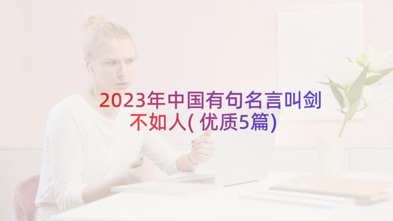 2023年中国有句名言叫剑不如人(优质5篇)