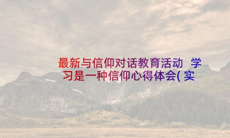 最新与信仰对话教育活动 学习是一种信仰心得体会(实用10篇)