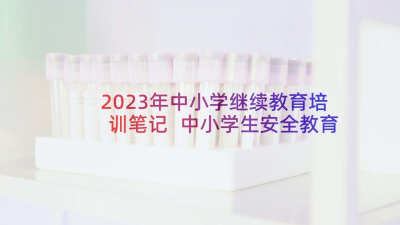 2023年中小学继续教育培训笔记 中小学生安全教育学习心得体会(优质5篇)