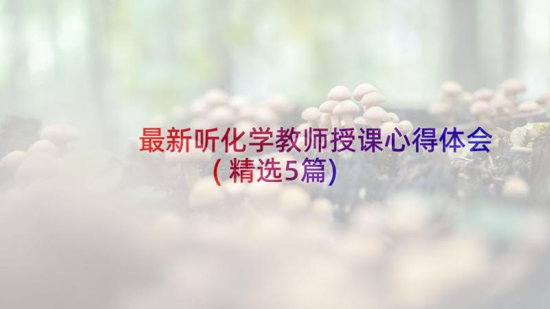 最新听化学教师授课心得体会(精选5篇)