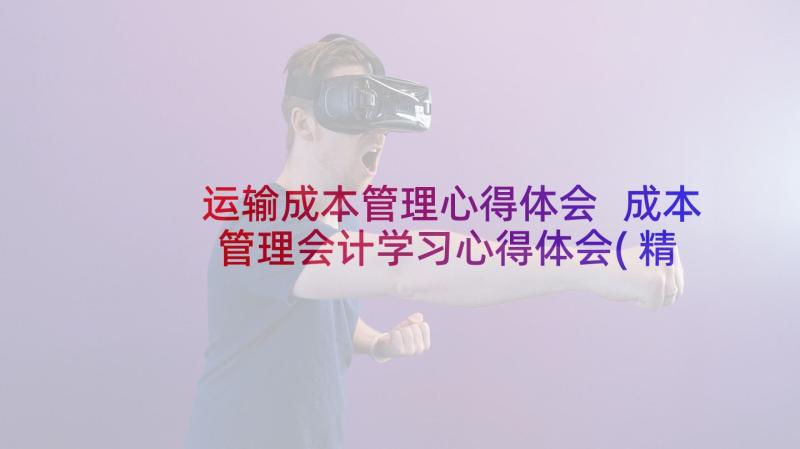 运输成本管理心得体会 成本管理会计学习心得体会(精选9篇)