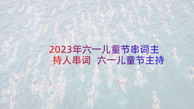 2023年六一儿童节串词主持人串词 六一儿童节主持人串词(优质5篇)