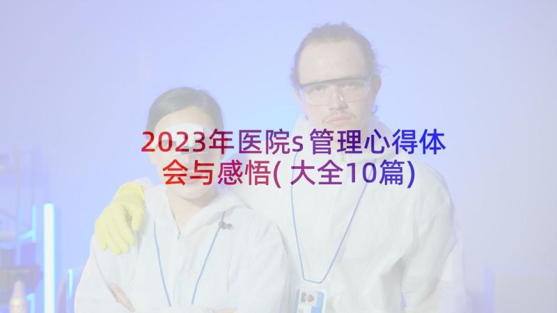 2023年医院s管理心得体会与感悟(大全10篇)