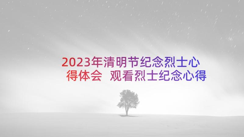 2023年清明节纪念烈士心得体会 观看烈士纪念心得体会(模板10篇)