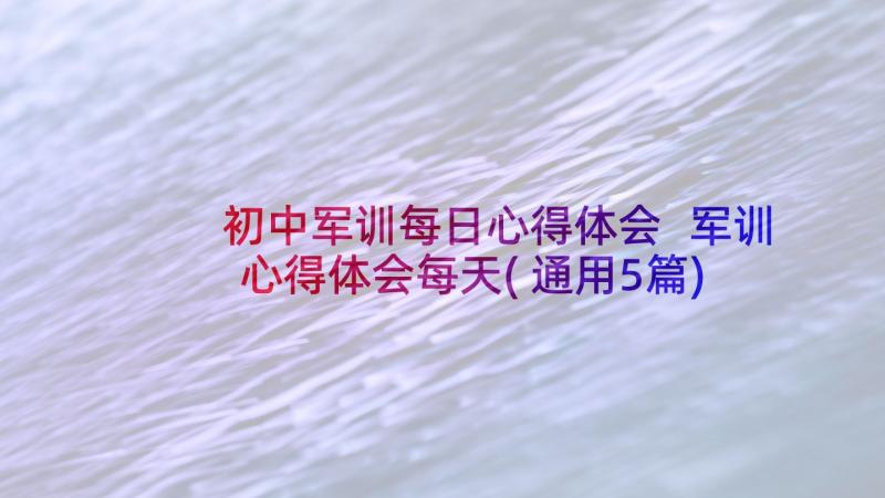 初中军训每日心得体会 军训心得体会每天(通用5篇)