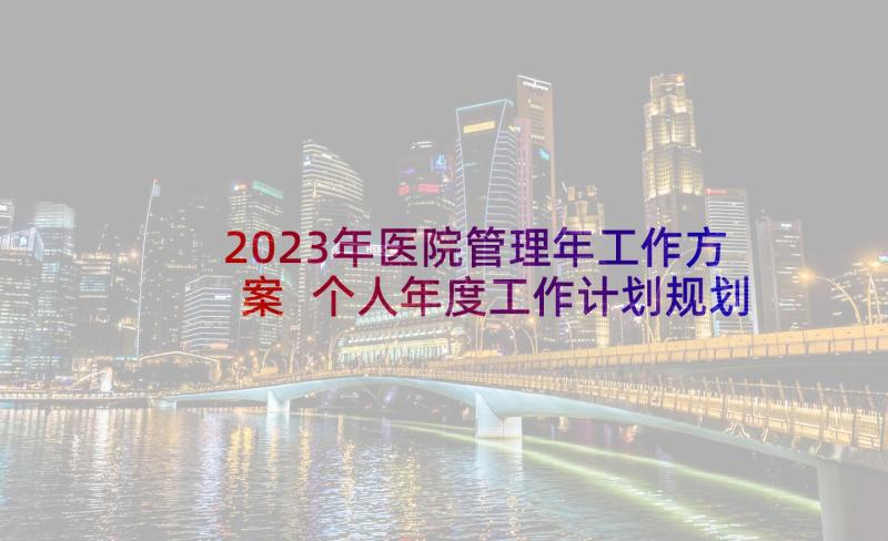 2023年医院管理年工作方案 个人年度工作计划规划(实用5篇)