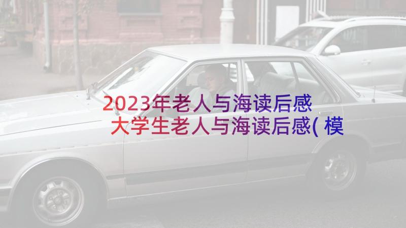 2023年老人与海读后感 大学生老人与海读后感(模板7篇)