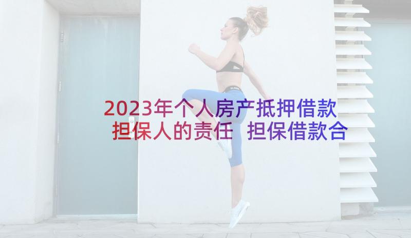 2023年个人房产抵押借款担保人的责任 担保借款合同个人财产抵押(汇总5篇)